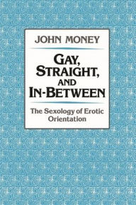 Title: Gay, Straight, and In-Between: The Sexology of Erotic Orientation, Author: John Money