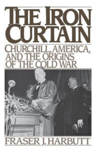 Title: The Iron Curtain: Churchill, America, and the Origins of the Cold War / Edition 1, Author: Fraser J. Harbutt