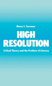 Title: High Resolution: Critical Theory and the Problem of Literacy, Author: Henry S. Sussman