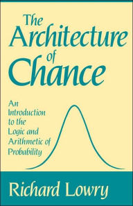 Title: The Architecture of Chance: An Introduction to the Logic and Arithmetic of Probability / Edition 1, Author: Richard Lowry