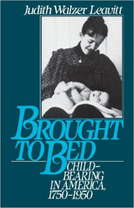 Title: Brought to Bed: Childbearing in America, 1750-1950 / Edition 1, Author: Judith Walzer Leavitt