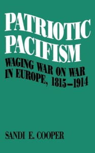 Title: Patriotic Pacifism: Waging War on War in Europe, 1815-1914 / Edition 1, Author: Sandi E. Cooper