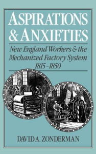 Title: Aspirations and Anxieties: New England Workers and the Mechanized Factory System, 1815-1850, Author: David A. Zonderman