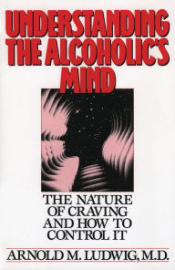 Title: Understanding the Alcoholic's Mind: The Nature of Craving and How to Control It, Author: Arnold M. Ludwig