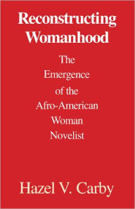 Title: Reconstructing Womanhood: The Emergence of the Afro-American Woman Novelist / Edition 1, Author: Hazel V. Carby