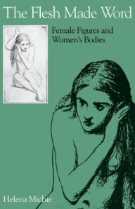 Title: The Flesh Made Word: Female Figures and Women's Bodies, Author: Helena Michie