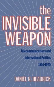 The Invisible Weapon: Telecommunications and International Politics, 1851-1945