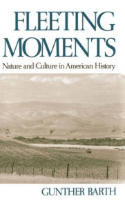 Title: Fleeting Moments: Nature and Culture in American History, Author: Gunther Barth