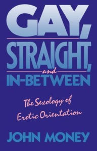 Title: Gay, Straight, and In-Between: The Sexology of Erotic Orientation / Edition 1, Author: John Money