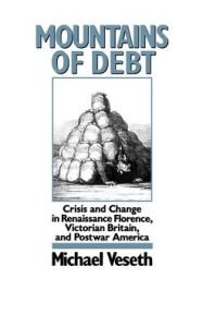 Title: Mountains of Debt: Crisis and Change in Renaissance Florence, Victorian Britain, and Postwar America, Author: Michael Veseth