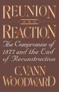 Title: Reunion and Reaction: The Compromise of 1877 and the End of Reconstruction / Edition 1, Author: C. Vann Woodward