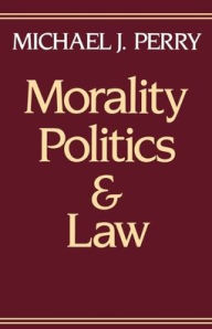 Title: Morality, Politics, and Law / Edition 1, Author: Michael J. Perry