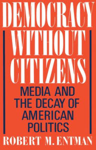 Title: Democracy without Citizens: Media and the Decay of American Politics / Edition 1, Author: Robert M. Entman