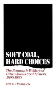 Title: Soft Coal, Hard Choices: The Economic Welfare of Bituminous Coal Miners, 1890-1930 / Edition 1, Author: Price V. Fishback
