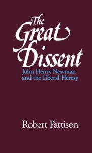 Title: The Great Dissent: John Henry Newman and the Liberal Heresy, Author: Robert Pattison