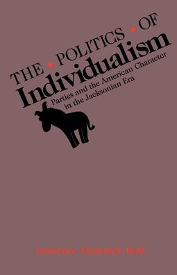 The Politics of Individualism: Parties and the American Character in the Jacksonian Era / Edition 1