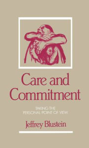 Title: Care and Commitment: Taking the Personal Point of View, Author: Jeffrey Blustein