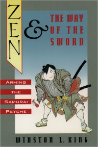 Title: Zen and the Way of the Sword: Arming the Samurai Psyche / Edition 1, Author: Winston L. King