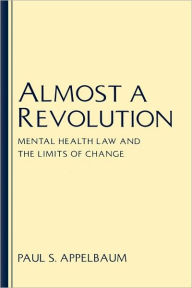 Title: Almost A Revolution: Mental Health Law and the Limits of Change / Edition 1, Author: Paul S. Appelbaum