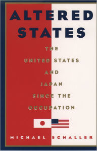 Title: Altered States: The United States and Japan since the Occupation / Edition 1, Author: Michael Schaller
