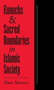 Title: Eunuchs and Sacred Boundaries in Islamic Society, Author: Shaun Marmon