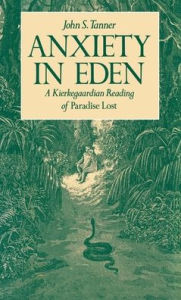 Title: Anxiety in Eden: A Kierkegaardian Reading of Paradise Lost / Edition 1, Author: John S. Tanner