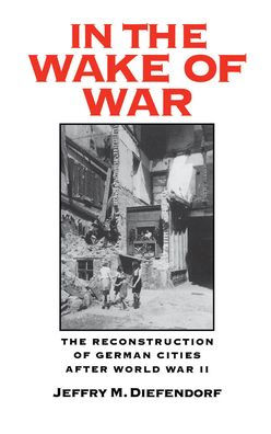 In the Wake of War: The Reconstruction of German Cities after World War II