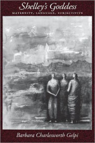 Title: Shelley's Goddess: Maternity, Language, Subjectivity / Edition 1, Author: Barbara Charlesworth Gelpi