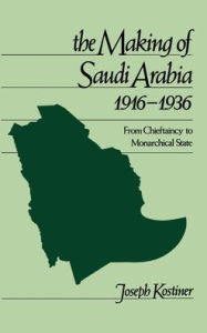 Title: The Making of Saudi Arabia, 1916-1936: From Chieftaincy to Monarchical State, Author: Joseph Kostiner