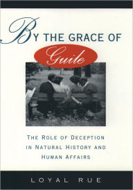 Title: By the Grace of Guile: The Role of Deception in Natural History and Human Affairs / Edition 1, Author: Loyal Rue