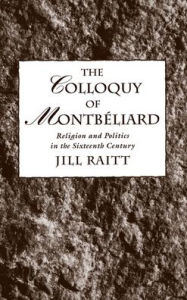 Title: The Colloquy of Montbéliard: Religion and Politics in the Sixteenth Century, Author: Jill Raitt