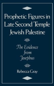 Title: Prophetic Figures in Late Second Temple Jewish Palestine: The Evidence from Josephus, Author: Rebecca Gray
