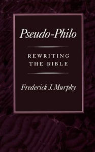Title: Pseudo-Philo: Rewriting the Bible, Author: Frederick J. Murphy