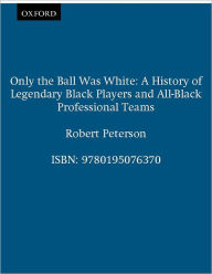 Title: Only the Ball Was White: A History of Legendary Black Players and All-Black Professional Teams, Author: Robert Peterson