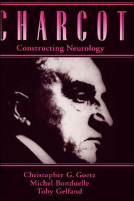 Title: Charcot: Constructing Neurology / Edition 1, Author: Christopher G. Goetz