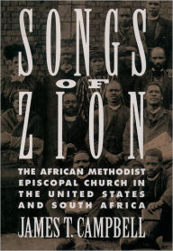 Title: Songs of Zion: The African Methodist Episcopal Church in the United States and South Africa, Author: James T. Campbell