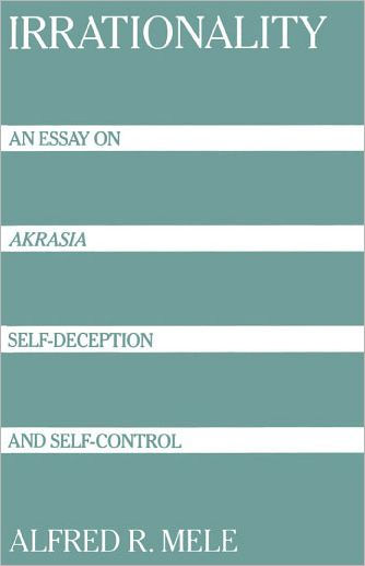 Irrationality: An Essay on Akrasia, Self-Deception, and Self-Control / Edition 1