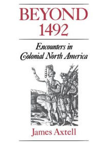 Title: Beyond 1492: Encounters in Colonial North America / Edition 1, Author: James Axtell