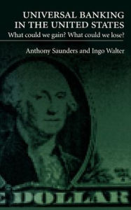 Title: Universal Banking in the United States: What Could We Gain? What Could We Lose?, Author: Anthony Saunders