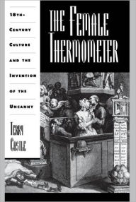 Title: The Female Thermometer: Eighteenth-Century Culture and the Invention of the Uncanny / Edition 1, Author: Terry Castle