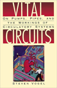 Title: Vital Circuits: On Pumps, Pipes, and the Workings of Circulatory Systems / Edition 1, Author: Steven Vogel
