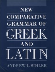 Title: New Comparative Grammar of Greek and Latin / Edition 1, Author: Andrew L. Sihler