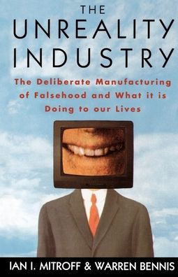 The Unreality Industry: The Deliberate Manufacturing of Falsehood and What It Is Doing to Our Lives / Edition 1
