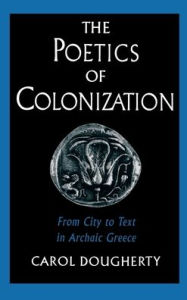 Title: The Poetics of Colonization: From City to Text in Archaic Greece, Author: Carol Dougherty