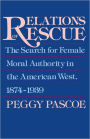 Relations of Rescue: The Search for Female Moral Authority in the American West, 1874-1939 / Edition 1