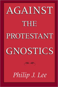 Title: Against the Protestant Gnostics / Edition 1, Author: Philip J. Lee