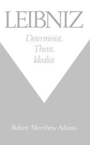 Title: Leibniz: Determinist, Theist, Idealist, Author: Robert Merrihew Adams