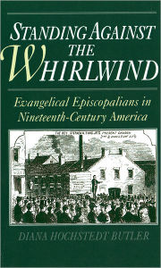 Title: Standing Against the Whirlwind: Evangelical Episcopalians in Nineteenth-Century America / Edition 1, Author: Diana Hochstedt Butler