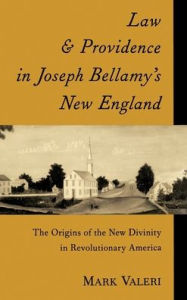 Title: Law and Providence in Joseph Bellamy's New England: The Origins of the New Divinity in Revolutionary America, Author: Mark Valeri