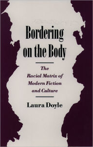 Title: Bordering on the Body: The Racial Matrix of Modern Fiction and Culture / Edition 1, Author: Laura Doyle